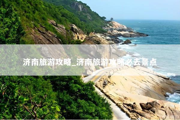 济南旅游攻略_济南旅游攻略必去景点