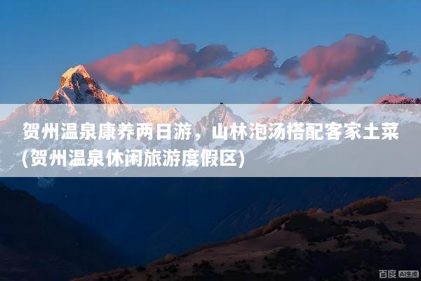 贺州温泉康养两日游，山林泡汤搭配客家土菜(贺州温泉休闲旅游度假区)