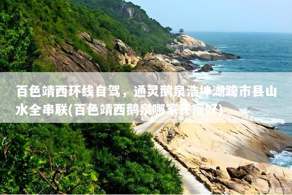 百色靖西环线自驾，通灵鹅泉浩坤湖跨市县山水全串联(百色靖西鹅泉哪家民宿好)