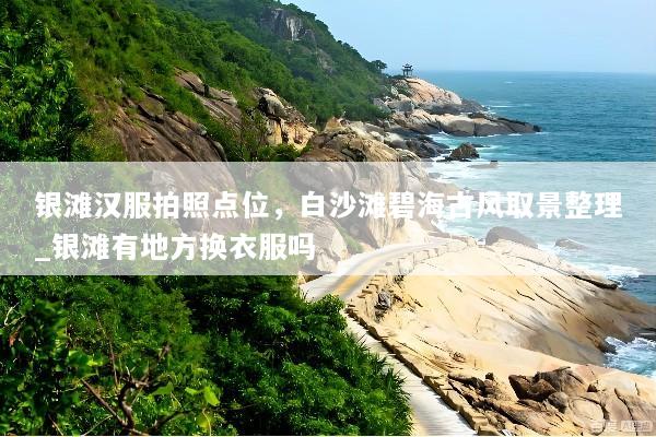 银滩汉服拍照点位，白沙滩碧海古风取景整理_银滩有地方换衣服吗