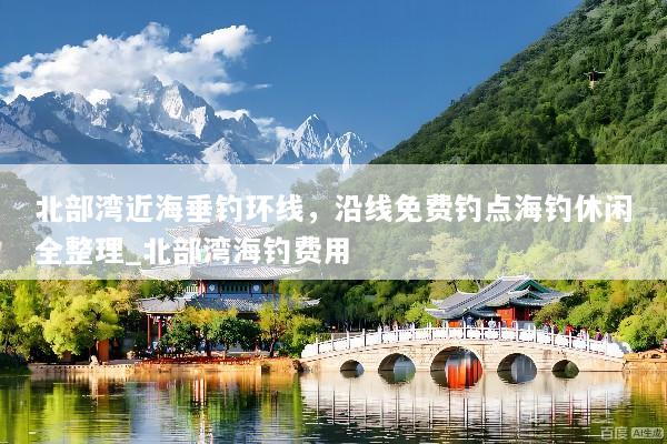 北部湾近海垂钓环线，沿线免费钓点海钓休闲全整理_北部湾海钓费用