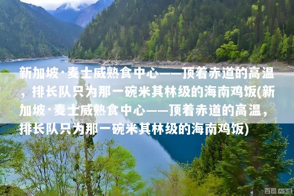 新加坡·麦士威熟食中心——顶着赤道的高温，排长队只为那一碗米其林级的海南鸡饭(新加坡·麦士威熟食中心——顶着赤道的高温，排长队只为那一碗米其林级的海南鸡饭)