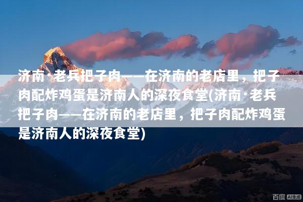 济南·老兵把子肉——在济南的老店里，把子肉配炸鸡蛋是济南人的深夜食堂(济南·老兵把子肉——在济南的老店里，把子肉配炸鸡蛋是济南人的深夜食堂)