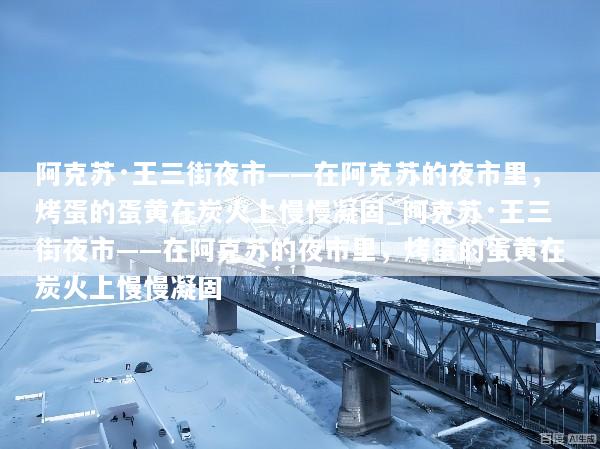 阿克苏·王三街夜市——在阿克苏的夜市里，烤蛋的蛋黄在炭火上慢慢凝固_阿克苏·王三街夜市——在阿克苏的夜市里，烤蛋的蛋黄在炭火上慢慢凝固