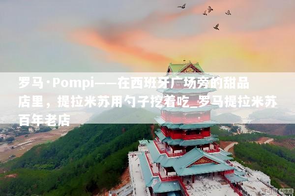 罗马·Pompi——在西班牙广场旁的甜品店里，提拉米苏用勺子挖着吃_罗马提拉米苏百年老店