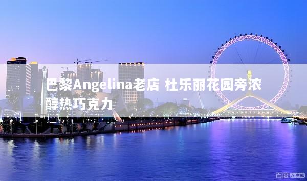 巴黎Angelina老店 杜乐丽花园旁浓醇热巧克力