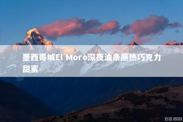 墨西哥城El Moro深夜油条蘸热巧克力甜蜜