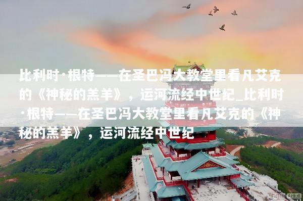 比利时·根特——在圣巴冯大教堂里看凡艾克的《神秘的羔羊》，运河流经中世纪_比利时·根特——在圣巴冯大教堂里看凡艾克的《神秘的羔羊》，运河流经中世纪