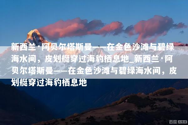 新西兰·阿贝尔塔斯曼——在金色沙滩与碧绿海水间，皮划艇穿过海豹栖息地_新西兰·阿贝尔塔斯曼——在金色沙滩与碧绿海水间，皮划艇穿过海豹栖息地
