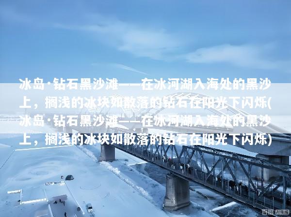 冰岛·钻石黑沙滩——在冰河湖入海处的黑沙上，搁浅的冰块如散落的钻石在阳光下闪烁(冰岛·钻石黑沙滩——在冰河湖入海处的黑沙上，搁浅的冰块如散落的钻石在阳光下闪烁)