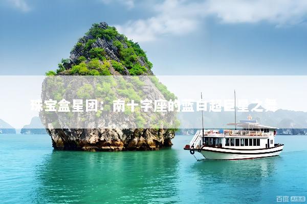 珠宝盒星团：南十字座的蓝白超巨星之舞