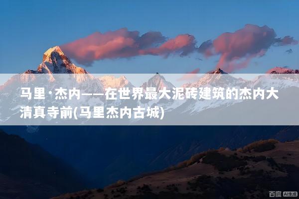 马里·杰内——在世界最大泥砖建筑的杰内大清真寺前(马里杰内古城)