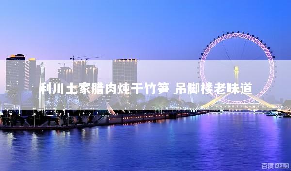 利川土家腊肉炖干竹笋 吊脚楼老味道