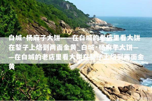白城·杨麻子大饼——在白城的老店里看大饼在鏊子上烙到两面金黄_白城·杨麻子大饼——在白城的老店里看大饼在鏊子上烙到两面金黄