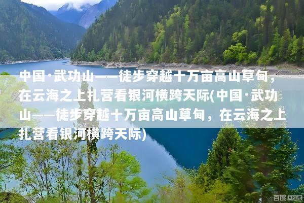 中国·武功山——徒步穿越十万亩高山草甸，在云海之上扎营看银河横跨天际(中国·武功山——徒步穿越十万亩高山草甸，在云海之上扎营看银河横跨天际)