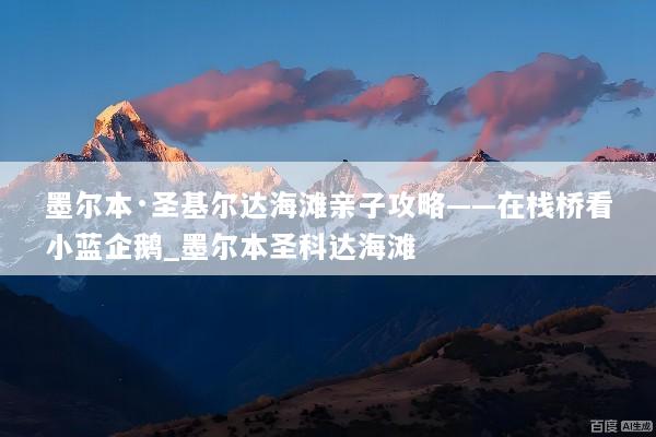 墨尔本·圣基尔达海滩亲子攻略——在栈桥看小蓝企鹅_墨尔本圣科达海滩
