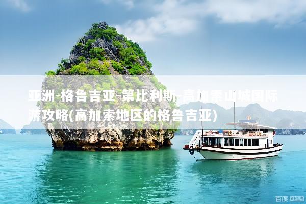 亚洲-格鲁吉亚-第比利斯-高加索山城国际游攻略(高加索地区的格鲁吉亚)