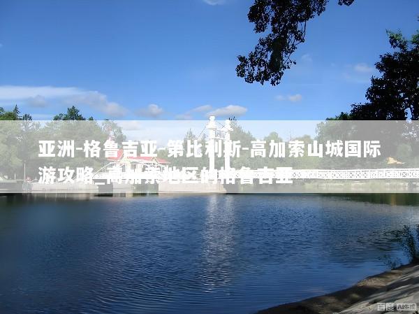 亚洲-格鲁吉亚-第比利斯-高加索山城国际游攻略_高加索地区的格鲁吉亚