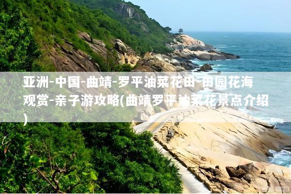 亚洲-中国-曲靖-罗平油菜花田-田园花海观赏-亲子游攻略(曲靖罗平油菜花景点介绍)